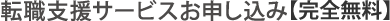 転職支援サービスお申し込み【完全無料】